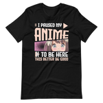 I paused my Anime, to be here! T-Shirt für Anime-Liebhaber